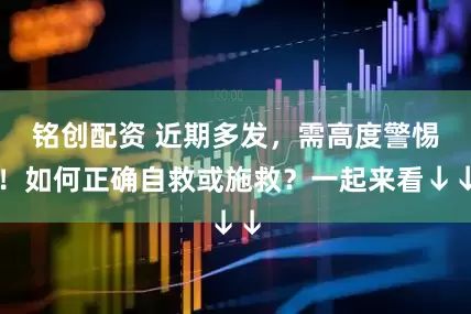 铭创配资 近期多发，需高度警惕！如何正确自救或施救？一起来看↓↓