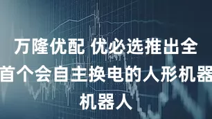 万隆优配 优必选推出全球首个会自主换电的人形机器人