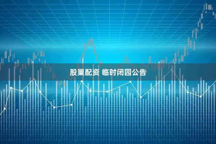 股巢配资 临时闭园公告