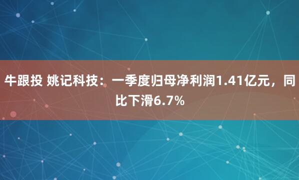 牛跟投 姚记科技：一季度归母净利润1.41亿元，同比下滑6.7%
